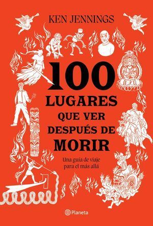 100 LUGARES QUE VER DESPUÉS DE MORIR. UNA GUÍA DE VIAJE PARA EL MÁS ALLÁ