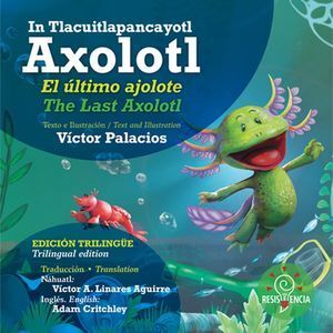 IN TLACUITLAPANCAYOTL AXOLOTL / EL ÚLTIMO AJOLOTE / THE LAST AXOLOTL