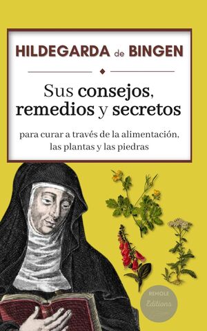 HILDEGARDA DE BINGEN: SUS CONSEJOS, REMEDIOS Y SECRETOS PARA CURAR A TRAVÉS DE LA ALIMENTACIÓN, LAS PLANTAS Y LAS PIEDRAS